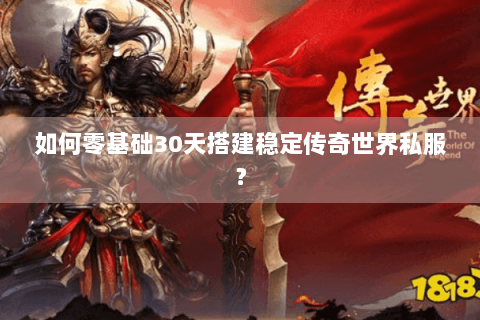 如何零基础30天搭建稳定传奇世界私服？