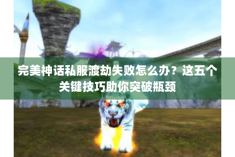 完美神话私服渡劫失败怎么办？这五个关键技巧助你突破瓶颈