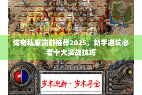 传奇私服端游推荐2025，新手避坑必看十大实战技巧