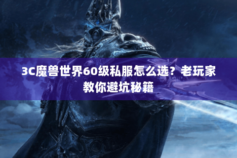 3C魔兽世界60级私服怎么选？老玩家教你避坑秘籍