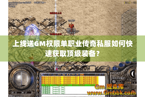 上线送GM权限单职业传奇私服如何快速获取顶级装备？