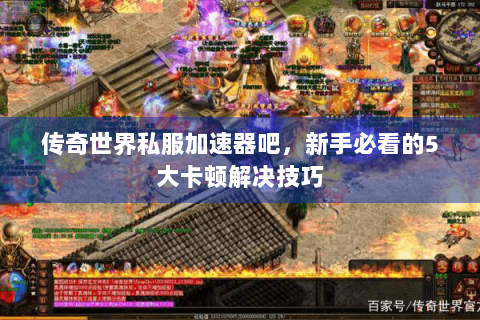 传奇世界私服加速器吧，新手必看的5大卡顿解决技巧