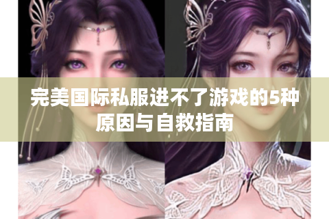 完美国际私服进不了游戏的5种原因与自救指南