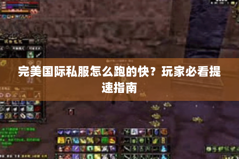 完美国际私服怎么跑的快？玩家必看提速指南