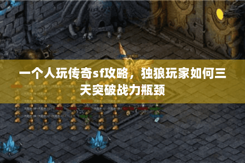一个人玩传奇sf攻略，独狼玩家如何三天突破战力瓶颈