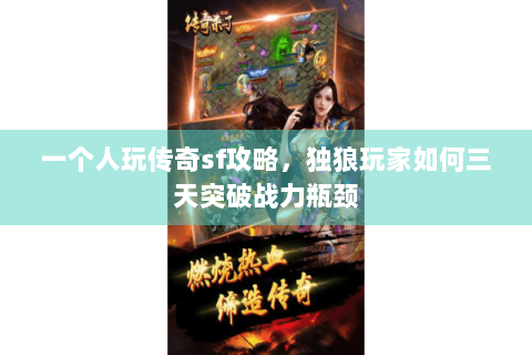 一个人玩传奇sf攻略，独狼玩家如何三天突破战力瓶颈