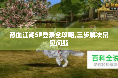 热血江湖SF登录全攻略,三步解决常见问题