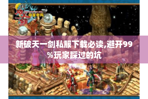 新破天一剑私服下载必读,避开99%玩家踩过的坑
