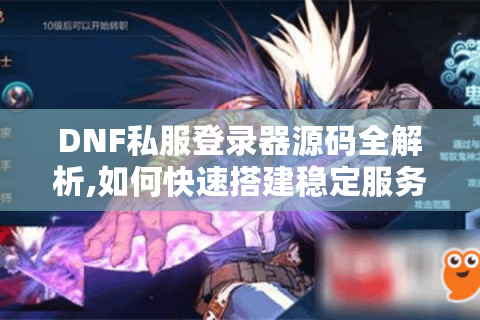 DNF私服登录器源码全解析,如何快速搭建稳定服务器?
