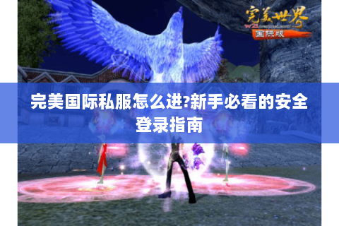 完美国际私服怎么进?新手必看的安全登录指南