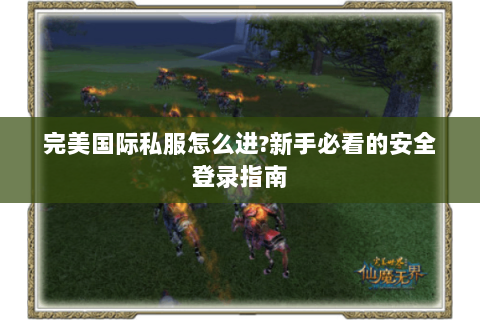 完美国际私服怎么进?新手必看的安全登录指南