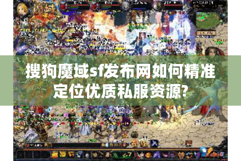 搜狗魔域sf发布网如何精准定位优质私服资源?