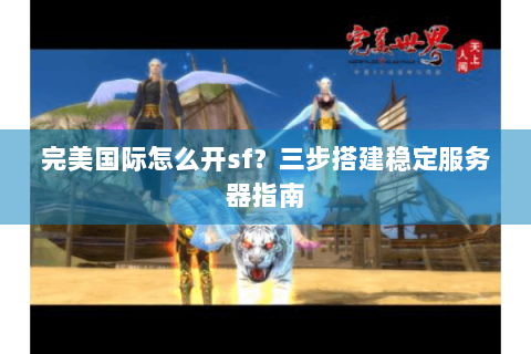 完美国际怎么开sf？三步搭建稳定服务器指南