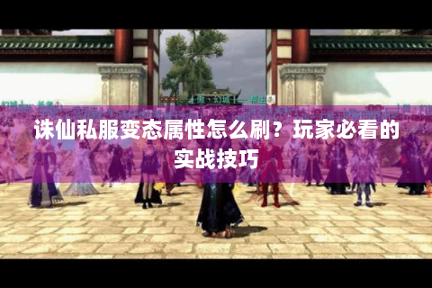 诛仙私服变态属性怎么刷？玩家必看的实战技巧