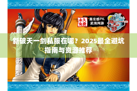 新破天一剑私服在哪？2025最全避坑指南与资源推荐