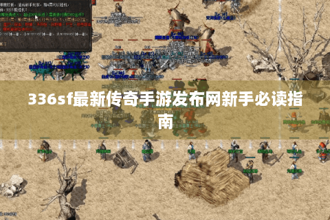 336sf最新传奇手游发布网新手必读指南