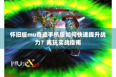 怀旧版mu奇迹手机版如何快速提升战力？高玩实战指南
