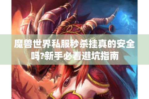 魔兽世界私服秒杀挂真的安全吗?新手必看避坑指南