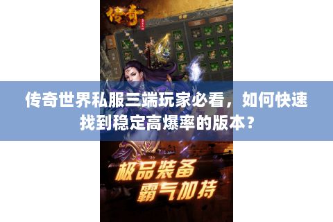 传奇世界私服三端玩家必看，如何快速找到稳定高爆率的版本？