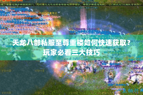 天龙八部私服至尊重楼如何快速获取？玩家必看三大技巧