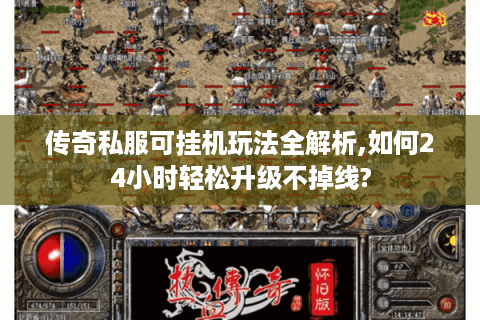 传奇私服可挂机玩法全解析,如何24小时轻松升级不掉线?