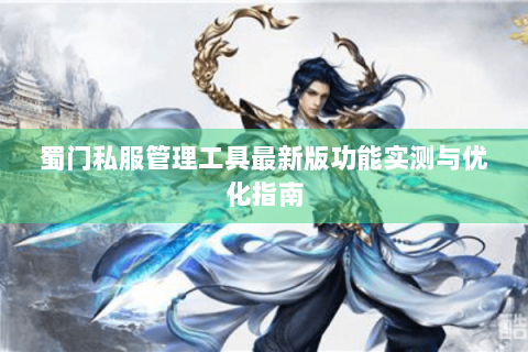 蜀门私服管理工具最新版功能实测与优化指南