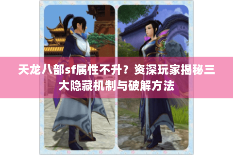 天龙八部sf属性不升？资深玩家揭秘三大隐藏机制与破解方法
