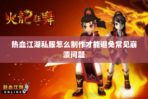 热血江湖私服怎么制作才能避免常见崩溃问题