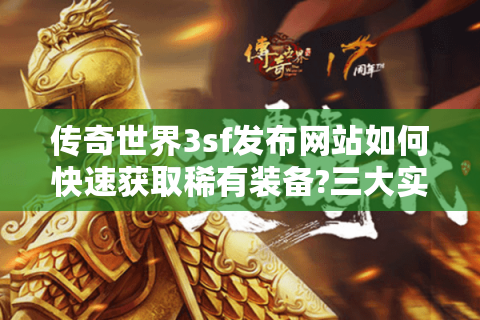 传奇世界3sf发布网站如何快速获取稀有装备?三大实战技巧揭秘