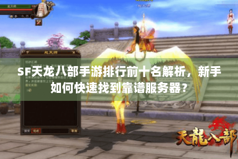SF天龙八部手游排行前十名解析，新手如何快速找到靠谱服务器？