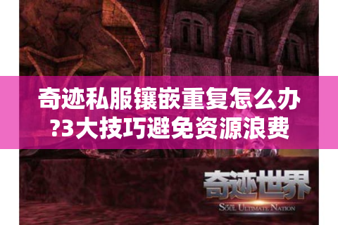 奇迹私服镶嵌重复怎么办?3大技巧避免资源浪费