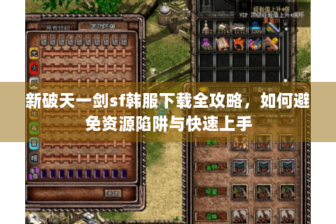 新破天一剑sf韩服下载全攻略，如何避免资源陷阱与快速上手