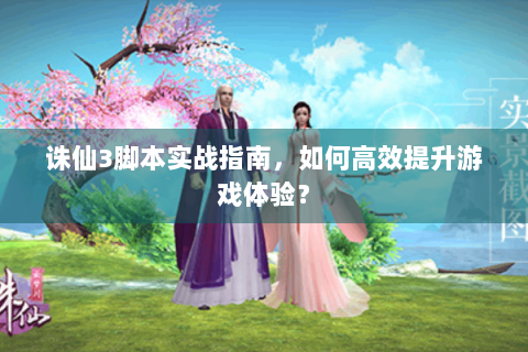 诛仙3脚本实战指南，如何高效提升游戏体验？