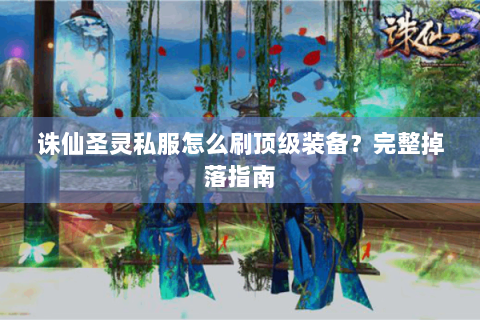 诛仙圣灵私服怎么刷顶级装备？完整掉落指南