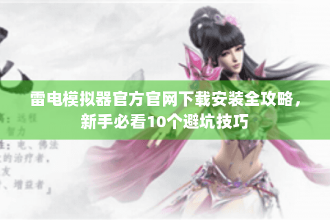 雷电模拟器官方官网下载安装全攻略，新手必看10个避坑技巧