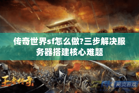传奇世界sf怎么做?三步解决服务器搭建核心难题