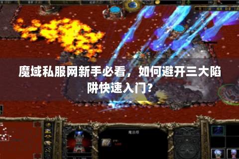 魔域私服网新手必看，如何避开三大陷阱快速入门？