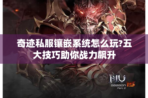 奇迹私服镶嵌系统怎么玩?五大技巧助你战力飙升