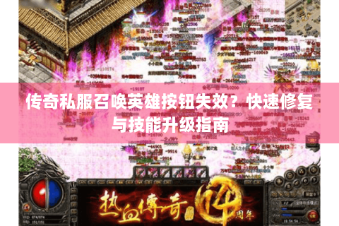 传奇私服召唤英雄按钮失效？快速修复与技能升级指南
