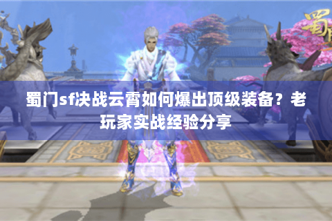 蜀门sf决战云霄如何爆出顶级装备？老玩家实战经验分享