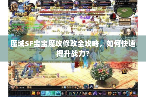 魔域SF宝宝魔攻修改全攻略，如何快速提升战力？
