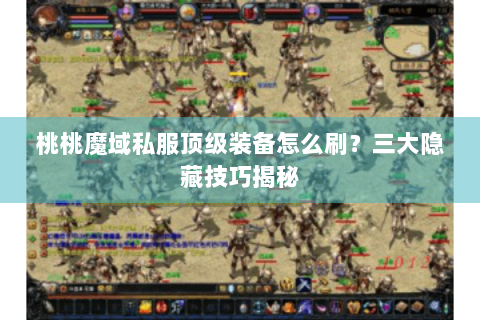 桃桃魔域私服顶级装备怎么刷？三大隐藏技巧揭秘
