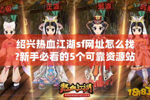 绍兴热血江湖sf网址怎么找?新手必看的5个可靠资源站