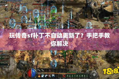 玩传奇sf补丁不自动更新了？手把手教你解决