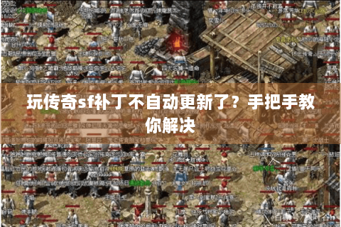 玩传奇sf补丁不自动更新了？手把手教你解决