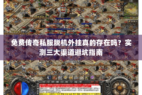 免费传奇私服脱机外挂真的存在吗？实测三大渠道避坑指南