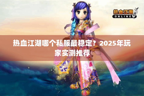 热血江湖哪个私服最稳定？2025年玩家实测推荐