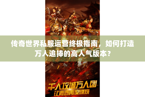 传奇世界私服运营终极指南，如何打造万人追捧的高人气版本？