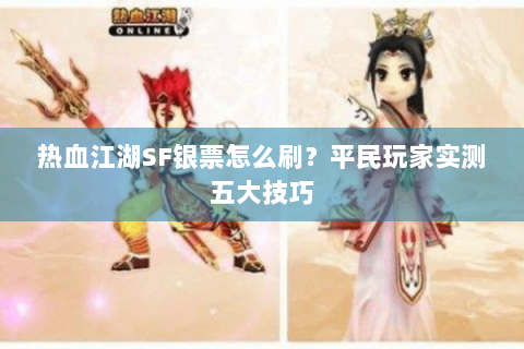 热血江湖SF银票怎么刷？平民玩家实测五大技巧