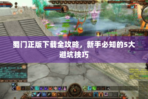 蜀门正版下载全攻略，新手必知的5大避坑技巧